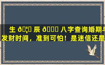 生 🦋 辰 🐟 八字查询婚期与发财时间，准到可怕！是迷信还是科学
